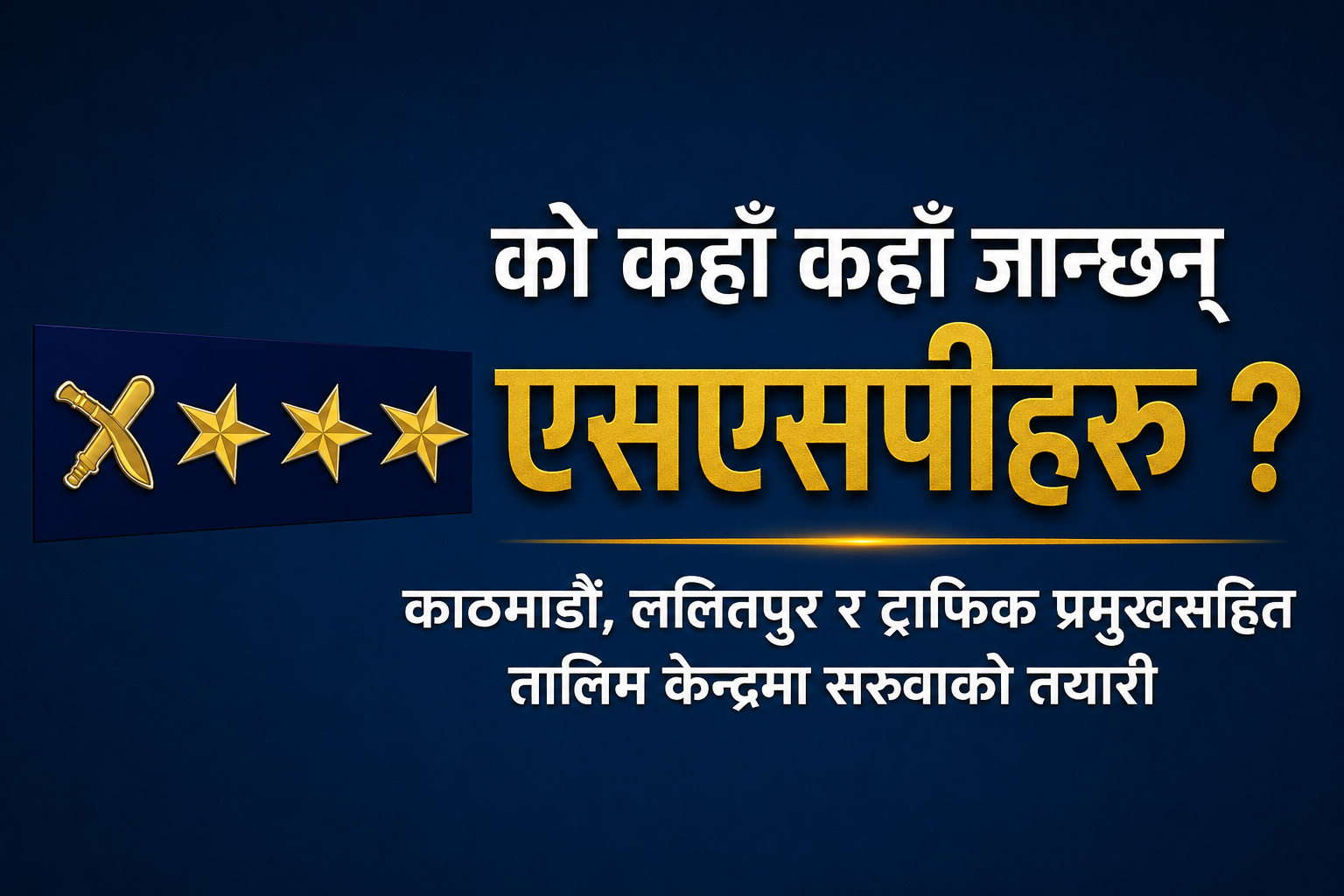 एसएसपी हेरफेरको तयारी : काठमाडौं, ललितपुर र ट्राफिकमा नयाँ कमाण्डर को ?