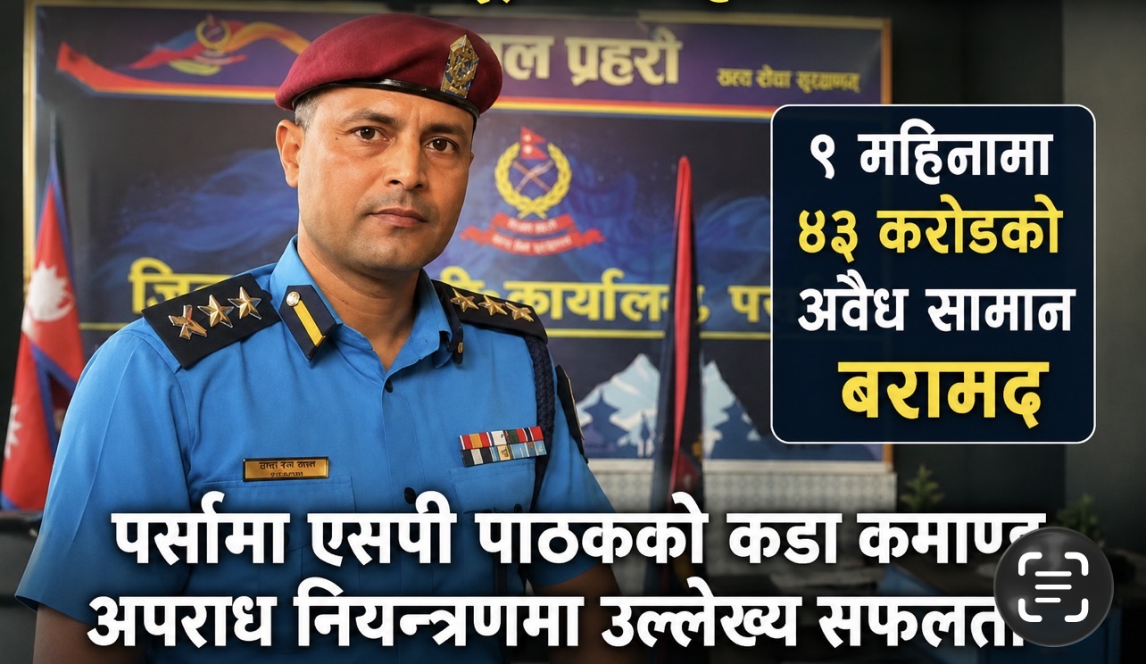 पर्सामा एसपी सुदीपराज पाठकको ९ महिने प्रभाव : तस्करीमाथि कडा प्रहार, अपराध नियन्त्रणमा देखियो परिणाम
