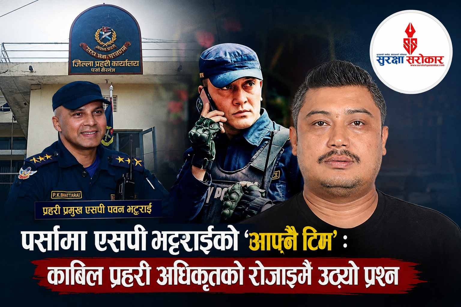 पर्सामा एसपी भट्टराईको ‘आफ्नै टिम’ : काबिल प्रहरी अधिकृतको रोजाइमै उठ्यो प्रश्न