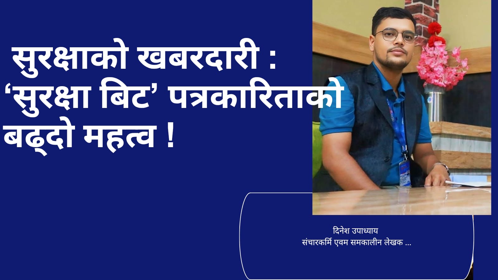  सुरक्षाको खबरदारी : ‘सुरक्षा बिट’ पत्रकारिताको बढ्दो महत्व 