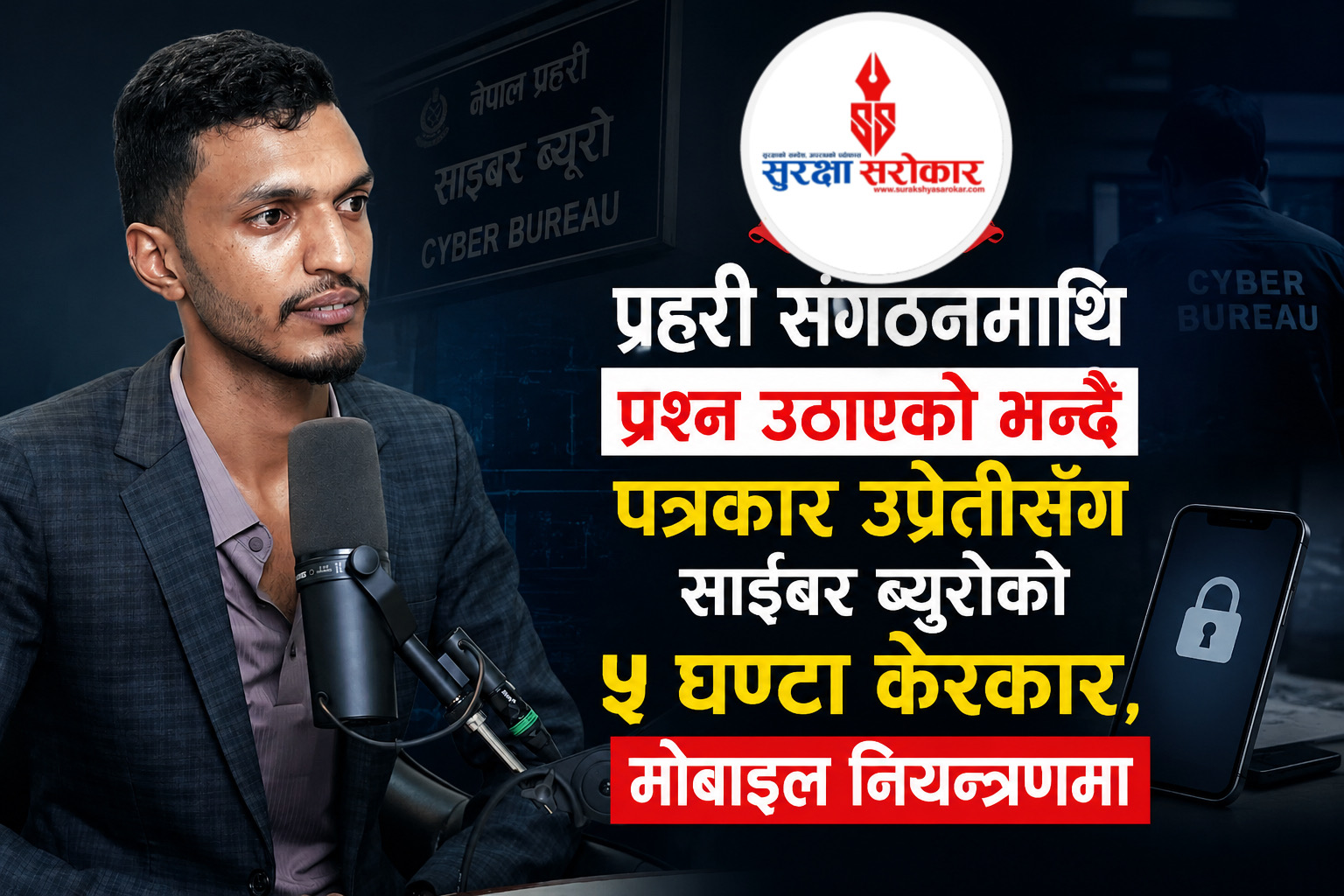 प्रहरी संगठनमाथि प्रश्न उठाएको भन्दै पत्रकार उप्रेतीसँग ५ घण्टा सोधपुछ, मोबाइल नियन्त्रणमा